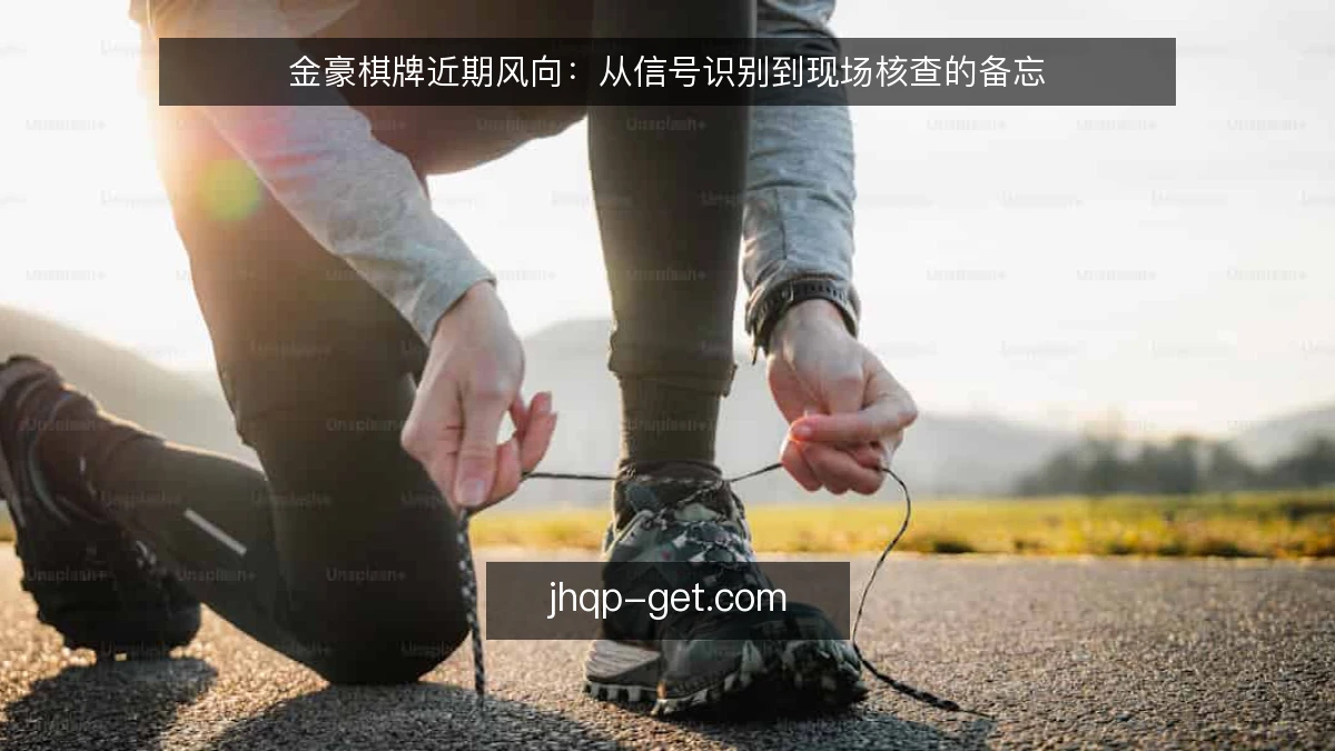 金豪棋牌近期风向：从信号识别到现场核查的备忘