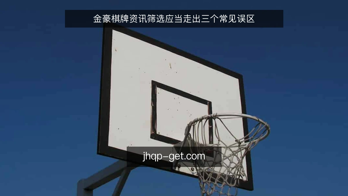 金豪棋牌资讯筛选应当走出三个常见误区