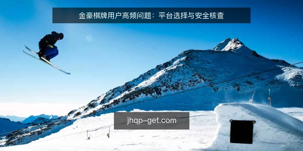 金豪棋牌用户高频问题：平台选择与安全核查 — 金豪棋牌平台选择，第一优先级是什么？ 配图