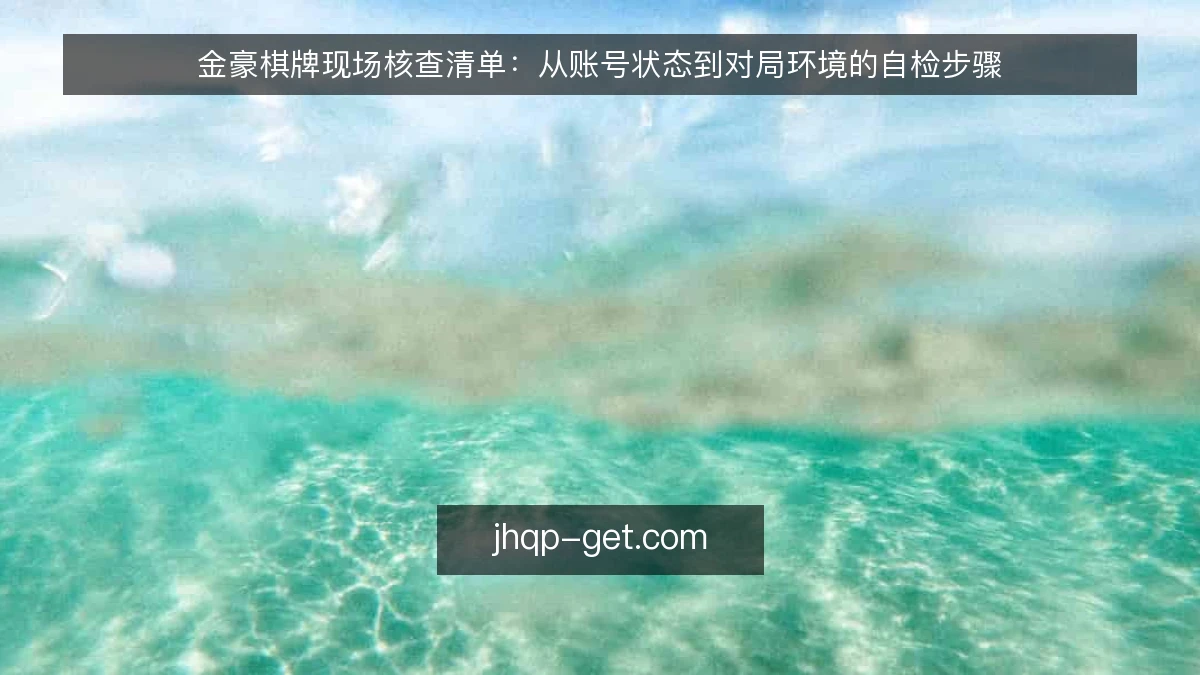 金豪棋牌现场核查清单：从账号状态到对局环境的自检步骤