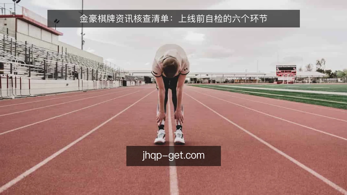 金豪棋牌资讯核查清单：上线前自检的六个环节
