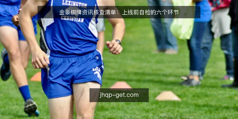 金豪棋牌资讯核查清单：上线前自检的六个环节 — 为什么现在要做一次核查自检 配图