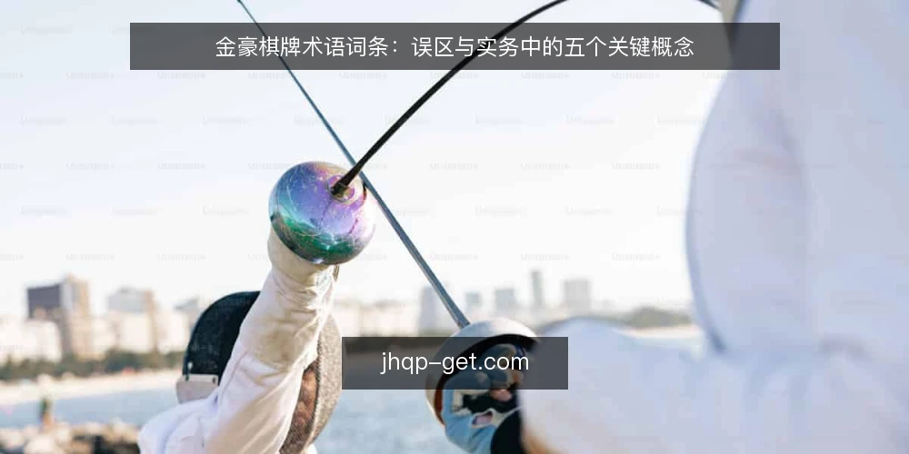 金豪棋牌术语词条：误区与实务中的五个关键概念 — 术语词条：先厘清金豪棋牌相关概念 配图