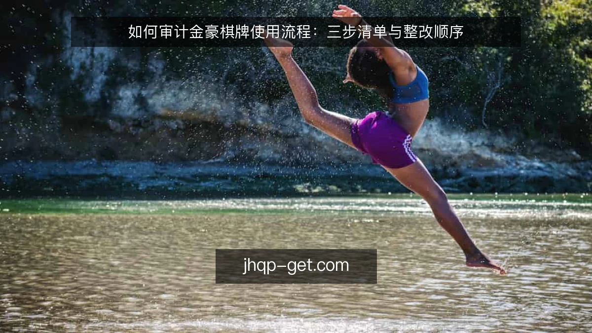 如何审计金豪棋牌使用流程:三步清单与整改顺序