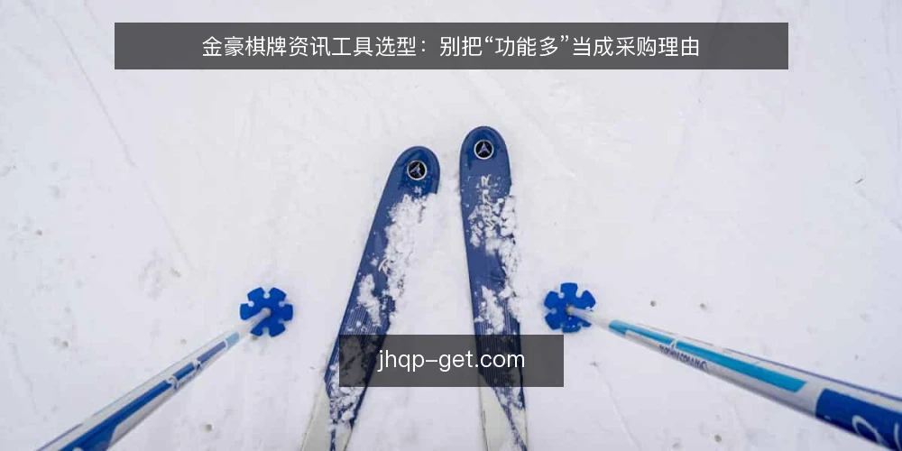 金豪棋牌资讯工具选型:别把“功能多”当成采购理由 — 先把需求边界写清楚 配图