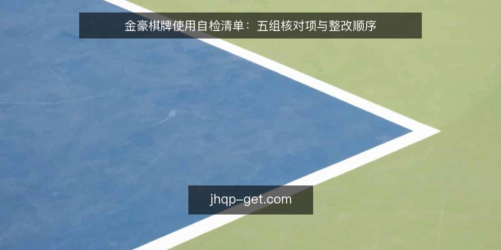 金豪棋牌使用自检清单:五组核对项与整改顺序 — 为什么现在做一次自检 配图